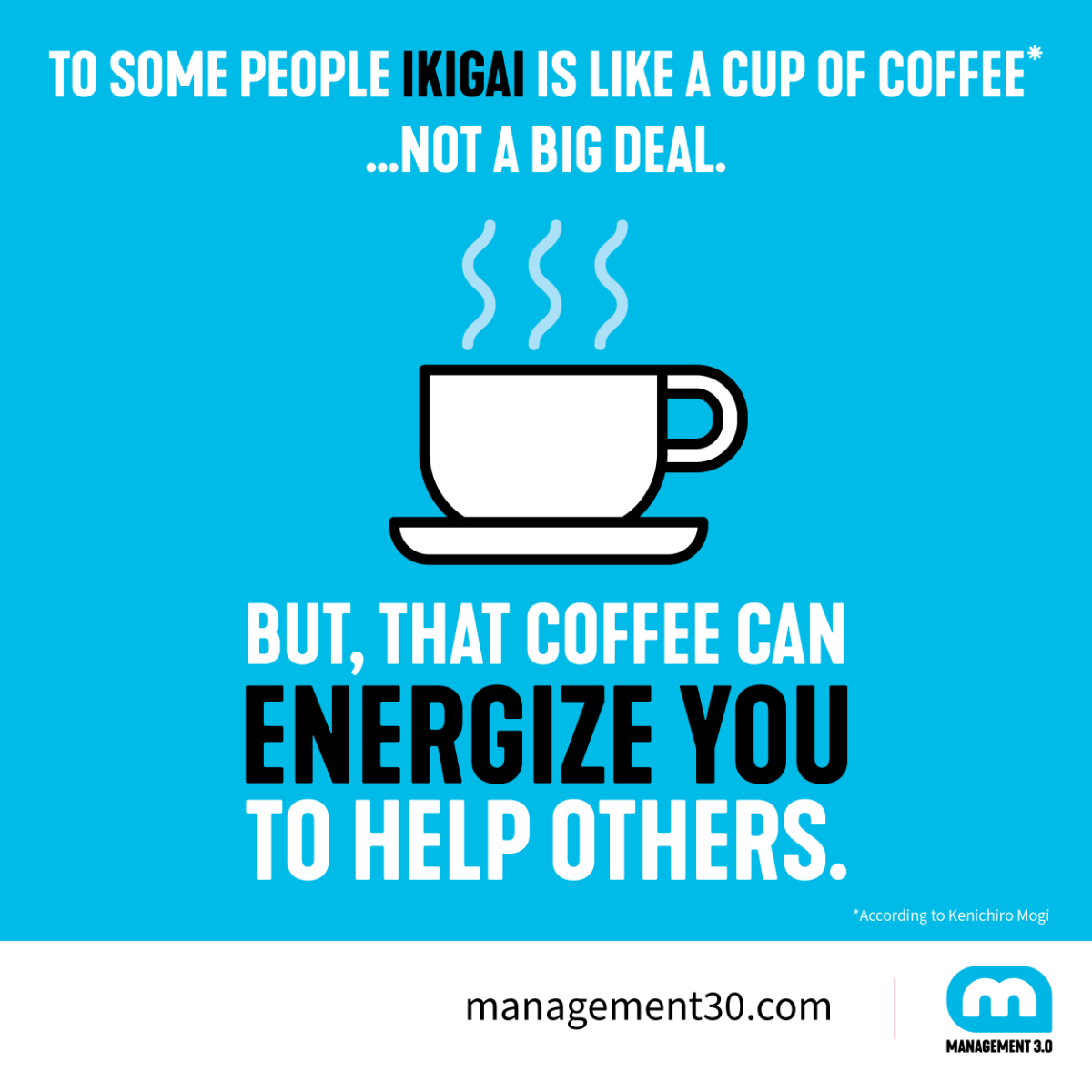 Some people think their IKIGAI is a cup of coffee, not a big thing that makes life worth living. But that coffee can energize you to help others.